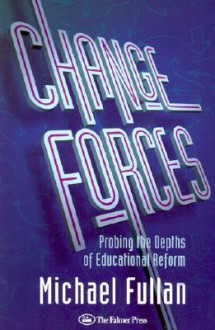 Change Forces: Probing the Depths of Educational Reform (History of Civilization) - Michael G. Fullan