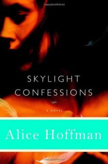 Skylight Confessions: A Novel - Alice Hoffman