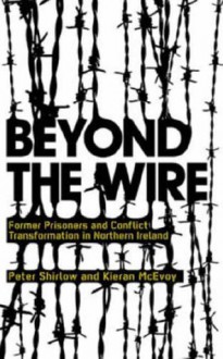 Beyond the Wire: Former Prisoners and Conflict Transformation in Northern Ireland - Peter Shirlow, Kieran McEvoy