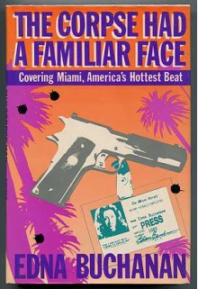 Corpse Had a Familiar Face: Covering Miami, America's Hottest Beat - Edna Buchanan