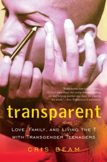 Transparent: Love, Family, and Living the T with Transgender Teenagers - Cris Beam