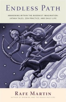 Endless Path: Awakening Within the Buddhist Imagination: Jataka Tales, Zen Practice, and Daily Life - Rafe Martin