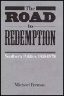 The Road to Redemption: Southern Politics, 1869-1879 - Michael Perman