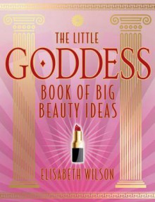 The Little Goddess Book of Big Beauty Ideas - Elisabeth Wilson