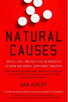 Natural Causes: Death, Lies and Politics in America's Vitamin and Herbal Supplement Industry - Dan Hurley