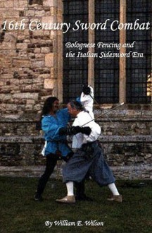 16th Century Sword Combat: Bolognese Fencing and the Italian Sidesword Era - William Wilson, Rhys Wilson