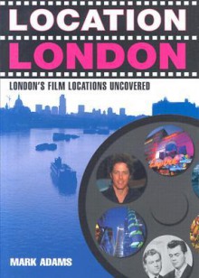 Location London: London's Film Locations Uncovered - Mark Adams