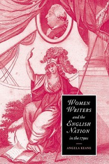 Women Writers and the English Nation in the 1790s: Romantic Belongings - Angela Keane