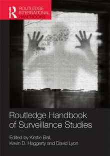 Routledge Handbook of Surveillance Studies - Kirstie Ball, David Lyon, Kevin D. Haggerty