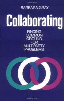 Collaborating: Finding Common Ground for Multiparty Problems - Barbara Gray