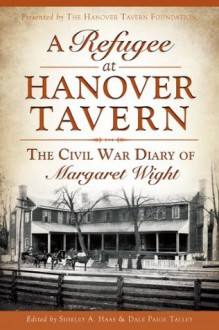 A Refugee at Hanover Tavern: The Civil War Diary of Margaret Wight - The Hanover Tavern Foundation, Dale Paige Talley, Shirley Haas, Robert E.L. Krick, Alphine W. Jefferson