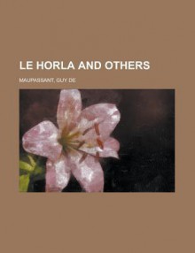 Le Horla and Others - Guy de Maupassant