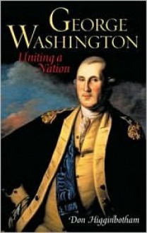 George Washington: Uniting A Nation - Don Higginbotham