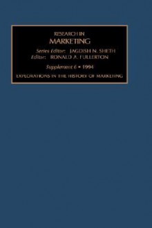 Research in Marketing, Supplement 6: Explorations in the History of Marketing - Jagdish N. Sheth, Atul Parvatiyar