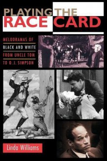 Playing the Race Card: Melodramas of Black and White from Uncle Tom to O. J. Simpson - Linda D. Williams