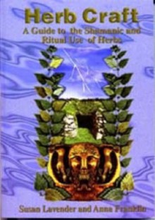 Herb Craft: A Guide to the Shamanic and Ritual Use of Herbs - Susan Lavender, Anna Franklin