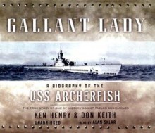 Gallant Lady: A Biography of the USS Archerfish: The True Story of One of History's Most Fabled Submarines - Ken Henry, Don Keith