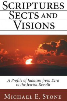 Scriptures, Sects, And Visions: A Profile Of Judaism From Ezra To The Jewish Revolts - Michael Edward Stone