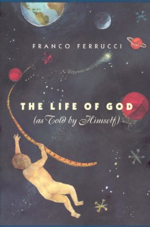 The Life of God (as Told by Himself) - Franco Ferrucci, Raymond Rosenthal