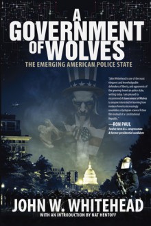 A Government of Wolves: The Emerging American Police State - John W. Whitehead