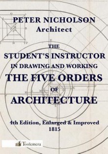 The Student's Instructor in Drawing and Working the Five Orders of Architecture - Peter Nicholson, Gary Roberts