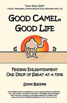 Good Camel, Good Life: Finding Enlightenment One Drop of Sweat at a Time - Scott Bischke