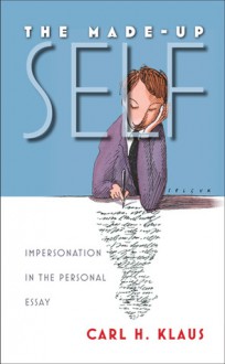 The Made-Up Self: Impersonation in the Personal Essay - Carl Klaus