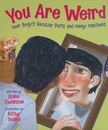 You Are Weird: Your Body's Peculiar Parts and Funny Functions - Diane Swanson, Kathy Boake