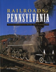 Railroads of Pennsylvania: Your Guide To Pennsylvania's Historic Trains and Railway Sites - Brian Solomon, John Gruber