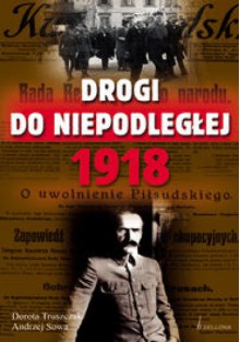 Drogi do niepodległej 1918 - Dorota Tłuszczak, Andrzej Leon Sowa