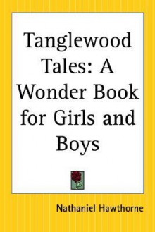 Tanglewood Tales: A Wonder Book for Girls and Boys - Nathaniel Hawthorne