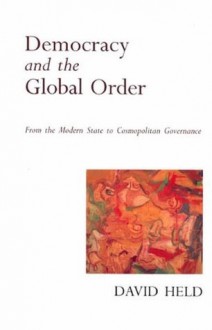 Democracy and the Global Order: From the Modern State to Cosmopolitan Governance - David Held