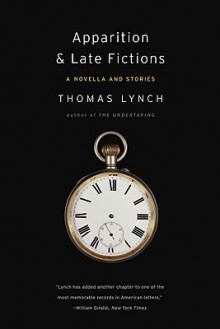 Apparition & Late Fictions: A Novella and Stories - Thomas Lynch