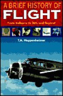 A Brief History of Flight: From Balloons to Mach 3 and Beyond - T.A. Heppenheimer