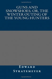 Guns and Snowshoes; Or, the Winter Outing of the Young Hunters - Edward Stratemeyer