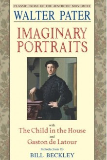 Imaginary Portraits: With the Child in the House and Gaston de Latour - Walter Pater