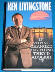 If Voting Changed Anything They'd Abolish It - Ken Livingstone