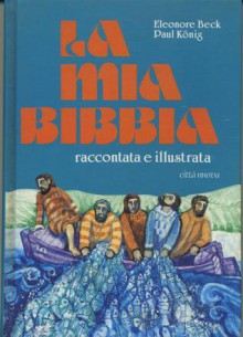 La mia Bibbia raccontata e illustrata - Eleonore Beck, Laura Draghi, Paul König