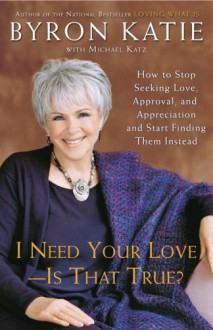 I Need Your Love - Is That True?: How to Stop Seeking Love, Approval, and Appreciation and Start Finding Them Instead - Byron Katie, Michael Katz