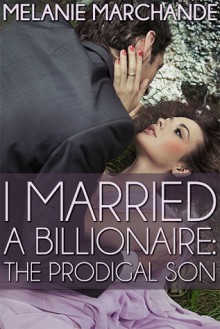 I Married a Billionaire: The Prodigal Son - Melanie Marchande