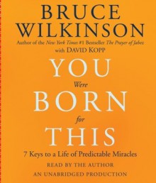 You Were Born for This: Seven Keys to a Life of Predictable Miracles - Bruce Wilkinson