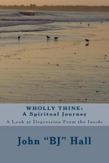 Wholly Thine: A Spiritual Journey: A Look at Depression from the Inside - John Hall