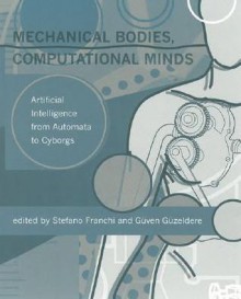 Mechanical Bodies, Computational Minds: Artificial Intelligence from Automata to Cyborgs - Stefano Franchi