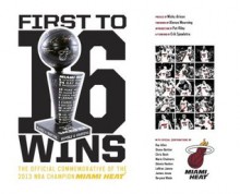 First To 16 Wins: The Official Commemorative of the 2013 NBA Champion Miami HEAT - Micky Arison, Alonzo Mourning, Pat Riley, Erik Spoelstra, LeBron James, Chris Bosh, Dwyane Wade, Ray Allen, Shane Battier, Mario Chalmers, Udonis Haslem, James Jones