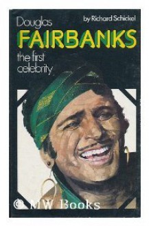 Douglas Fairbanks: The First Celebrity - Richard Schickel