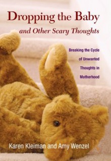 Dropping the Baby and Other Scary Thoughts: Breaking the Cycle of Unwanted Thoughts in Motherhood - Karen Kleiman, Amy Wenzel