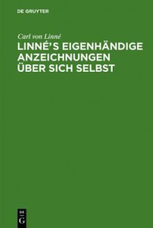 Linn S Eigenh Ndige Anzeichnungen Ber Sich Selbst: Mit Anmerkungen Und Zus Tzen Von Afzelius. Nebst Linne's Bildni Und Handschrift - Carl Von Linn, Karl Lappe, Karl Asmund Rudolphi