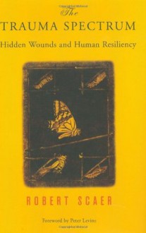 The Trauma Spectrum: Hidden Wounds and Human Resiliency - Robert C. Scaer