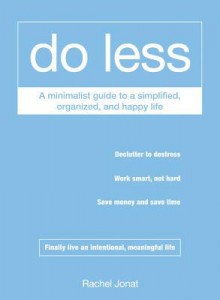 Do Less: A Minimalist Guide to a Simplified, Organized, and Happy Life - Rachel Jonat