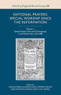 National Prayers: Special Worship Since the Reformation: Volume 1: Special Prayers, Fasts and Thanksgivings in the British Isles, 1533-1688 - Natalie Mears, Alasdair Raffe, Stephen Taylor